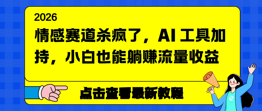 情感赛道杀疯了，AI 工具加持，小白也能躺赚流量收益-海淘下载站