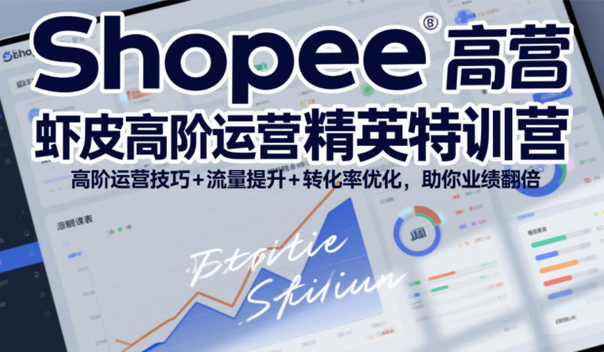 Shopee虾皮高阶运营精英特训营，高阶运营技巧+流量提升+转化率优化，助你业绩翻倍(更新26年5月)-海淘下载站