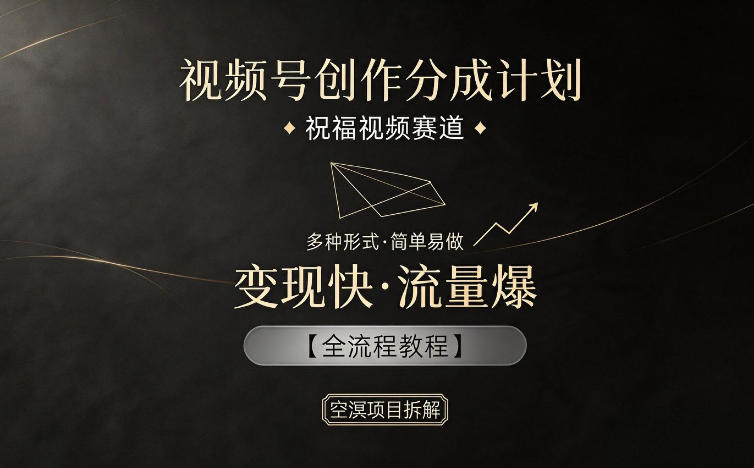 视频号创作分成计划，祝福视频赛道，多种制作形式，简单易做，变现快流量爆【全流程教程】-海淘下载站