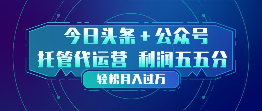 头条加公众号 托管代运营 利润分成模式 轻松月入过万-海淘下载站