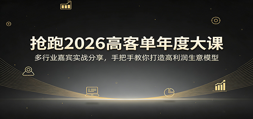抢跑2026高客单年度大课：多行业嘉宾实战分享，手把手教你打造高利润生意模型-海淘下载站