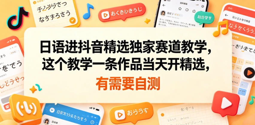 日语进抖音精选独家赛道教学，这个教学一条作品当天开精选，有需要自测-海淘下载站