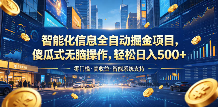 智能化信息全自动掘金项目,傻瓜式无脑操作,轻松日入500+【揭秘】-海淘下载站