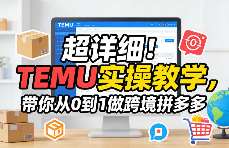 超详细！TEMU实操教学，带你从0到1做跨境拼多多-海淘下载站