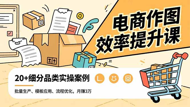 电商作图效率提升课,批量生产、模板应用、流程优化,20+细分品类实操案例,月赚3万-海淘下载站