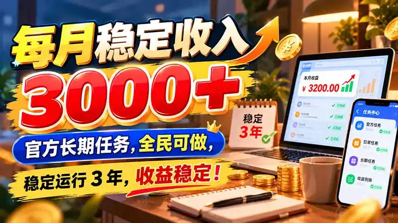 每月稳定收入 3000+ 官方长期任务,全民可做, 稳定运行 3 年,收益稳定!-海淘下载站