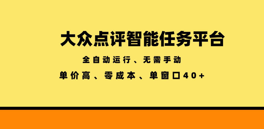 大众点评智能任务平台，全自动运行、无需手动，单价高、零成本、单窗口40+【揭秘】-海淘下载站
