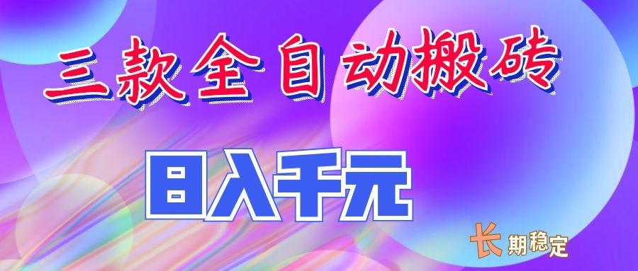 两款全自动搬砖独家首发，日入千元，长期稳定的副业项目！-海淘下载站