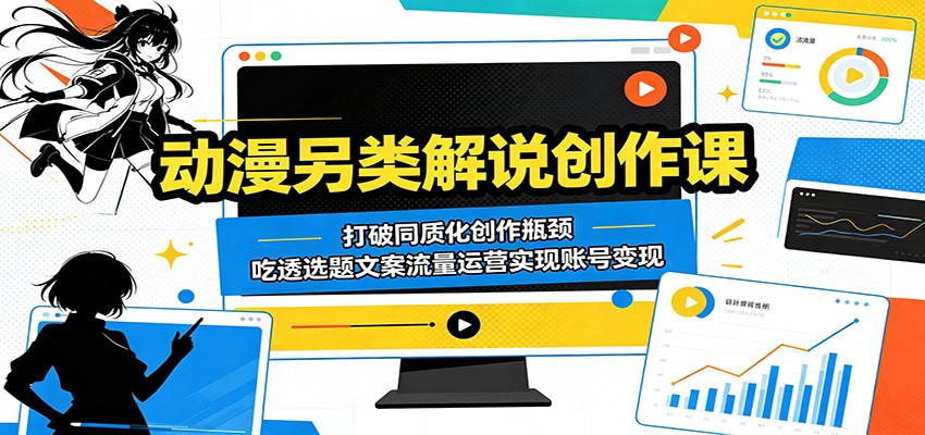 动漫另类解说创作课：打破同质化创作瓶颈，吃透选题文案流量运营实现账号变现-海淘下载站