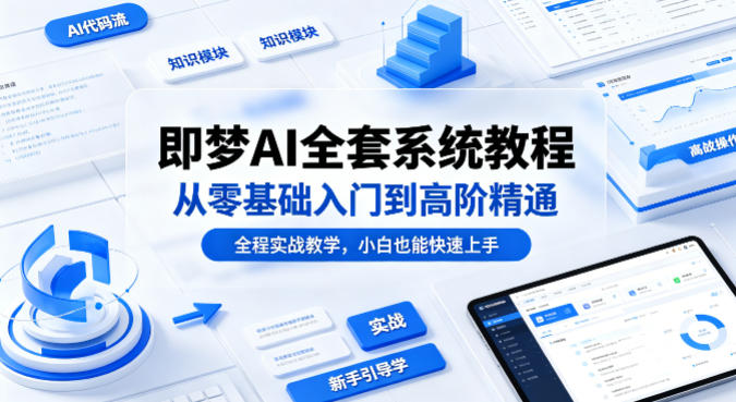 即梦AI全套系统教程，从零基础入门到高阶精通，全程实战教学，小白也能快速上手-海淘下载站