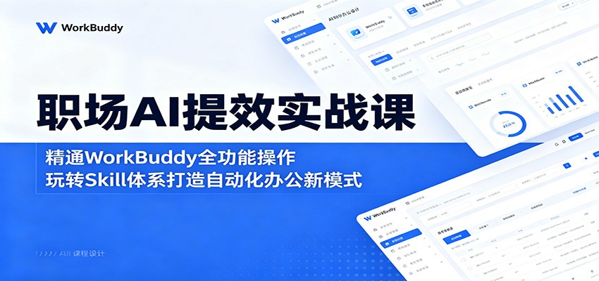 职场AI提效实战课：精通WorkBuddy全功能操作，玩转Skill体系打造自动化办公新模式-海淘下载站