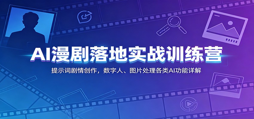 AI漫剧落地实战训练营:提示词剧情创作,数字人、图片处理各类AI功能详解-海淘下载站