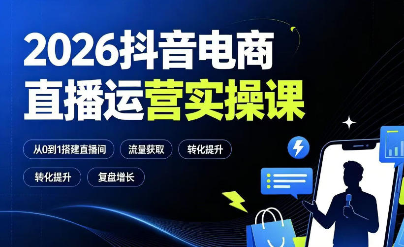 2026抖音电商直播运营实操课：从0到1搭建直播间，掌握流量获取、千川投放、转化提升与复盘增长-海淘下载站