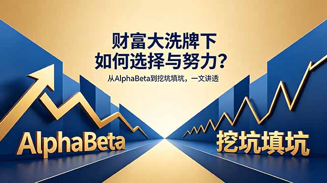 付费文章：财富大洗牌下如何选择与努力？从AlphaBeta到挖坑填坑，一文讲透-海淘下载站