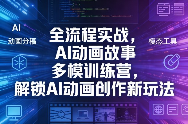 全流程实战，AI动画故事多模训练营，解锁AI动画创作新玩法-海淘下载站