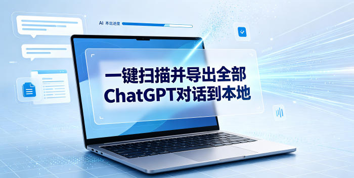 一键扫描并把你自己账号下的全部ChatGPT对话导出到本地-海淘下载站
