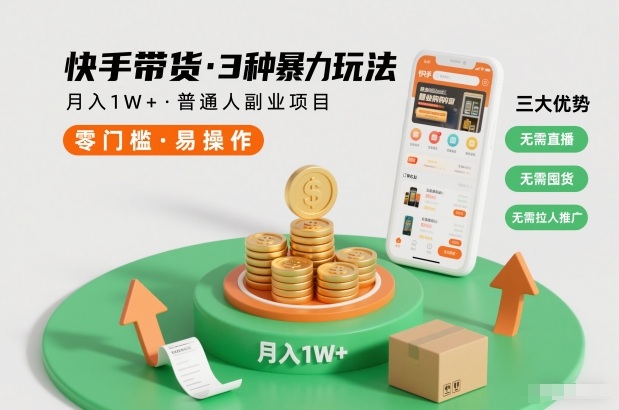快手带货3种暴力玩法，月入1W+，无需直播、无需囤货、无需拉人推广，适合普通人副业项目-海淘下载站