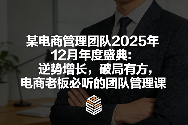 某电商管理团队2025年12月年度盛典：逆势增长，破局有方，电商老板必听的团队管理课-海淘下载站