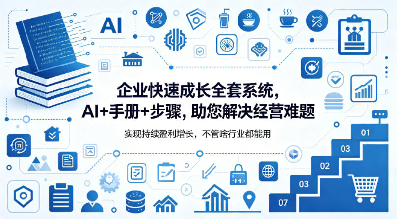 企业快速成长全套系统，AI+手册+步骤，助您解决经营难题，实现持续盈利增长，不管啥行业都能用-海淘下载站