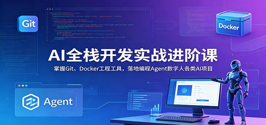 AI全栈开发实战进阶课：掌握Git、Docker工程工具，落地编程Agent数字人各类AI项目-海淘下载站