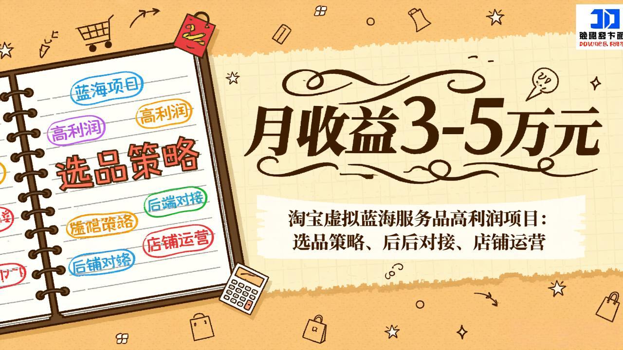 淘宝虚拟蓝海服务品高利润项目：选品策略、后端对接、店铺运营，月收益可达3-5万元-海淘下载站