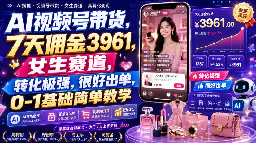 AI视频号带货,7天佣金3961,女生赛道,转化极强,很好出单,0-1基础简单教学-海淘下载站