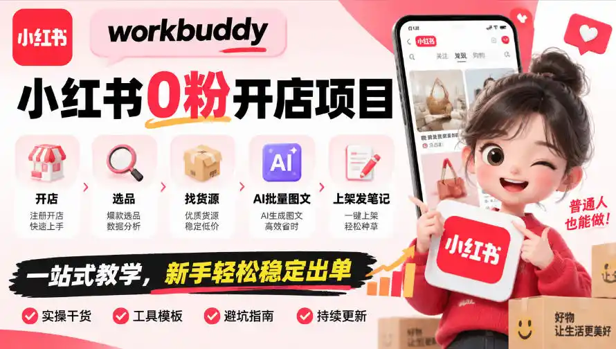workbuddy小红书0粉开店项目，开店、选品、找货源、AI批量图文、上架发笔记一站式教学，新手轻松稳定出单-海淘下载站