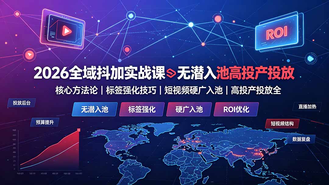 2026全域抖加实战课：无潜入池核心方法论｜标签强化技巧｜短视频硬广入池｜高投产投放全教程-海淘下载站