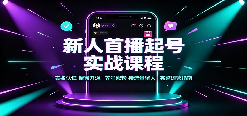 新人首播起号实战课程:实名认证橱窗开通,养号涨粉,接流量留人完整运营指南-海淘下载站