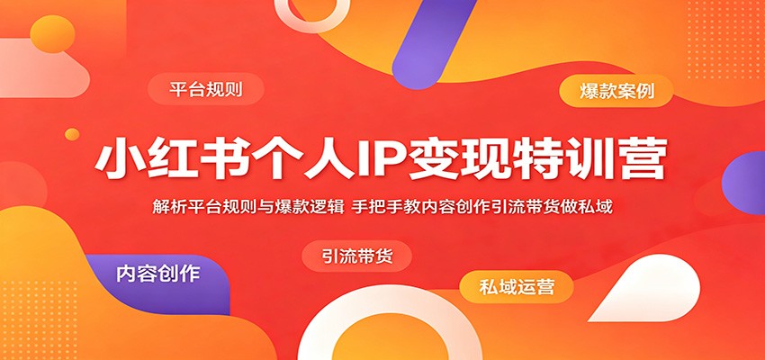 小红书个人IP变现特训营:解析平台规则与爆款逻辑,手把手教内容创作引流带货做私域-海淘下载站