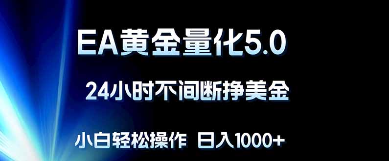 EA黄金量化5.0，24小时不间断挣美金，小白轻松上手，日入1000+-海淘下载站