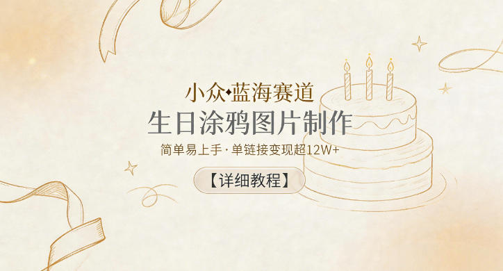 小众蓝海赛道,生日涂鸦图片制作,简单易上手,单链接变现超12W+【详细教程】-海淘下载站
