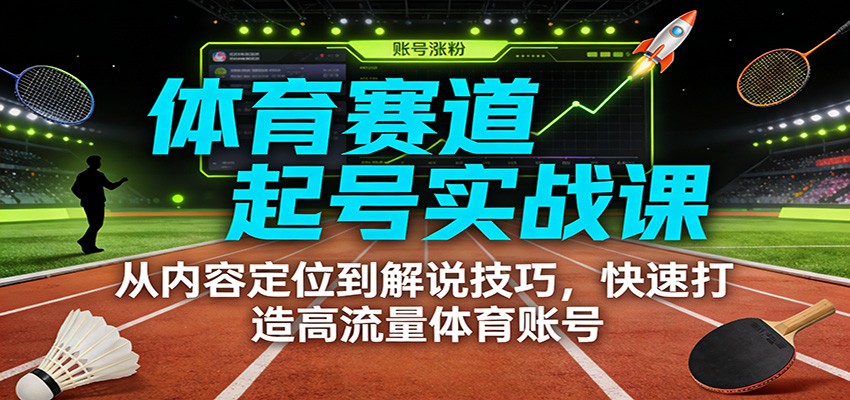 体育赛道起号实战课：从内容定位到解说技巧，快速打造高流量体育账号-海淘下载站
