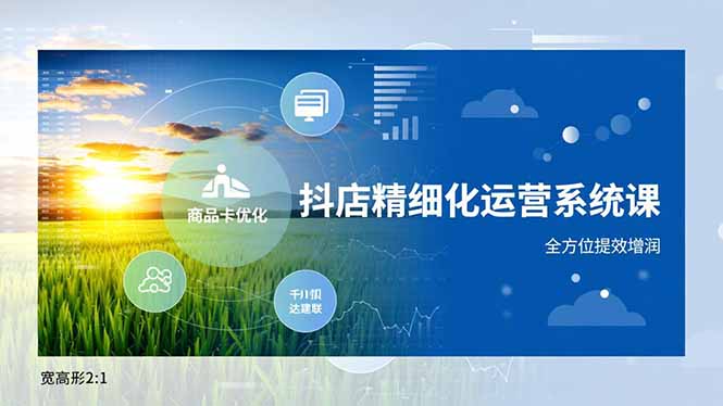 抖店精细化运营系统课，商品卡优化、达人建联、千川投放，全方位提效增润-海淘下载站