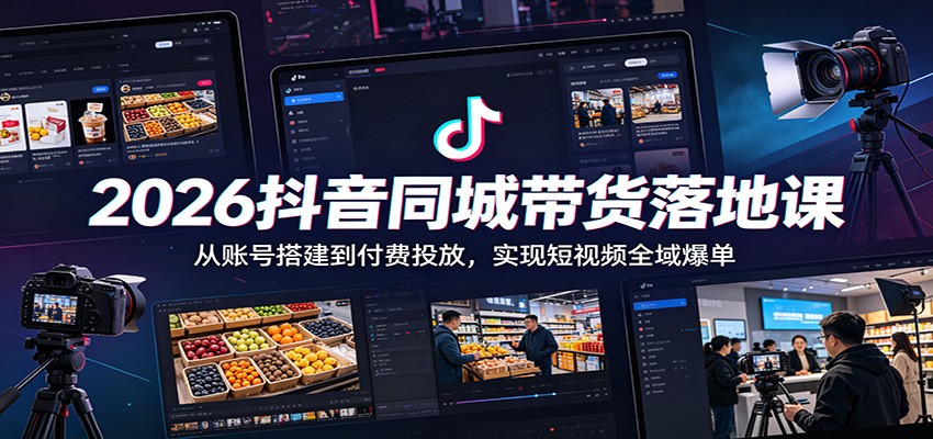 2026抖音同城带货落地课：从账号搭建到付费投放，实现短视频全域爆单-海淘下载站
