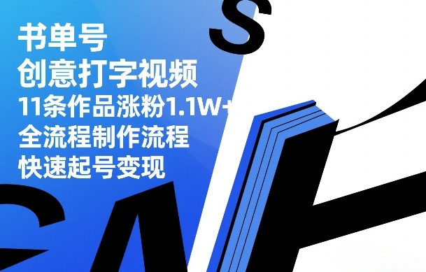 书单号创意打字视频,11条作品涨粉1.1W+,全流程制作流程,快速起号变现-海淘下载站