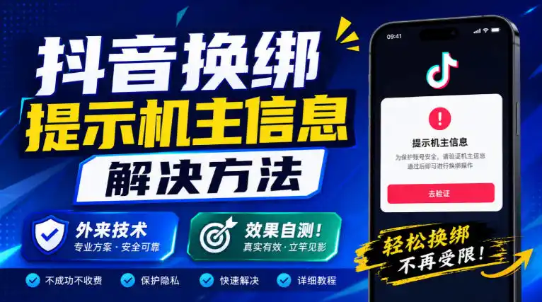 抖音换绑提示机主信息解决方法，外来技术，效果自测！-海淘下载站
