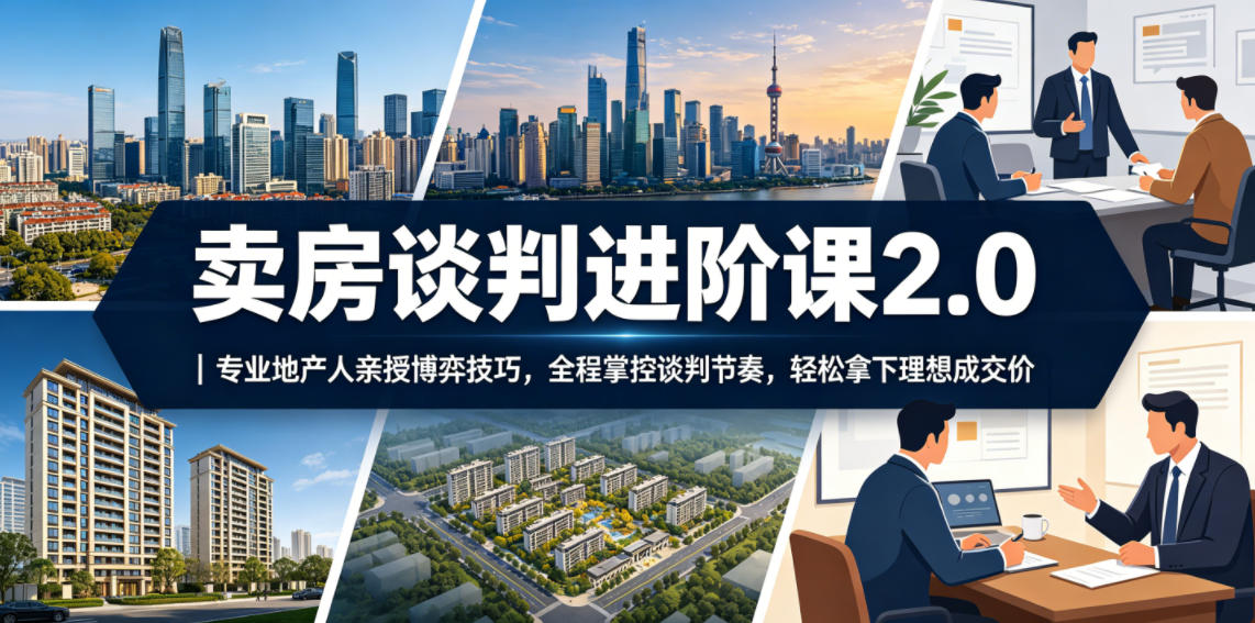 卖房谈判进阶课2.0｜专业地产人亲授博弈技巧，全程掌控谈判节奏，轻松拿下理想成交价-海淘下载站
