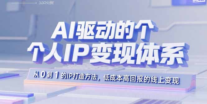 AI驱动的个人IP变现体系:从0到1的IP打造方法,低成本高回报的线上变现-海淘下载站