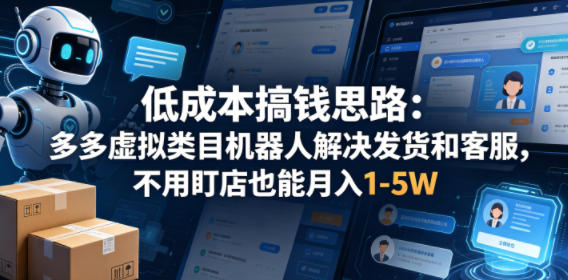 低成本搞钱思路：多多虚拟类目机器人解决发货和客服，不用盯店也能月入1-5W【揭秘】-海淘下载站