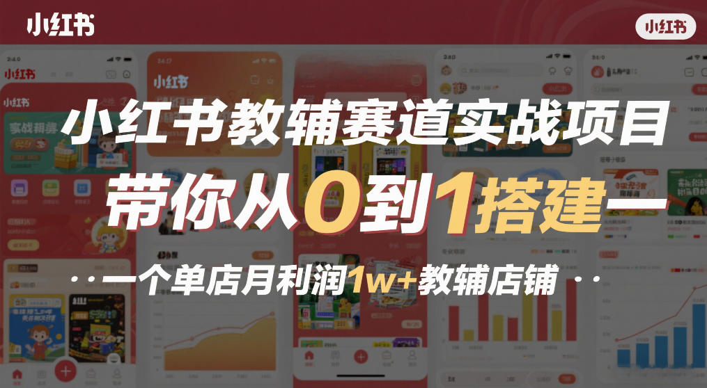小红书教辅赛道实战项目,带你从0到1搭建一个单店月利润1w+教辅店铺-海淘下载站