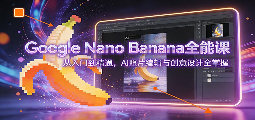 图片[1]-Google Nano Banana全能课：从入门到精通，AI照片编辑与创意设计全掌握-海淘下载站
