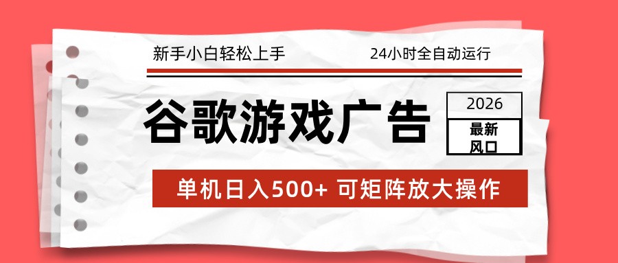 2026最新谷歌游戏广告 单机日入500+ 24小时全自动运行，新手小白轻松玩转-海淘下载站