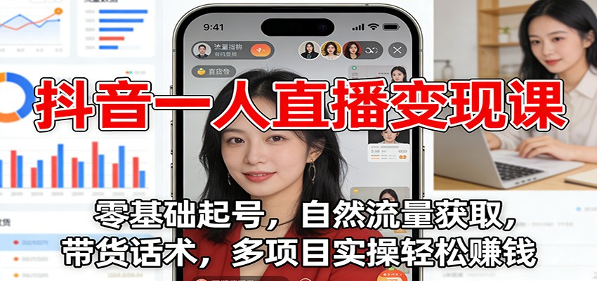 抖音一人直播变现课：零基础起号，自然流量获取，带货话术，多项目实操轻松赚钱-海淘下载站