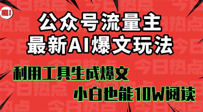 公众号流量主掘金新玩法,利用AI工具发布爆文,小白也能篇篇10W+文章,…-海淘下载站