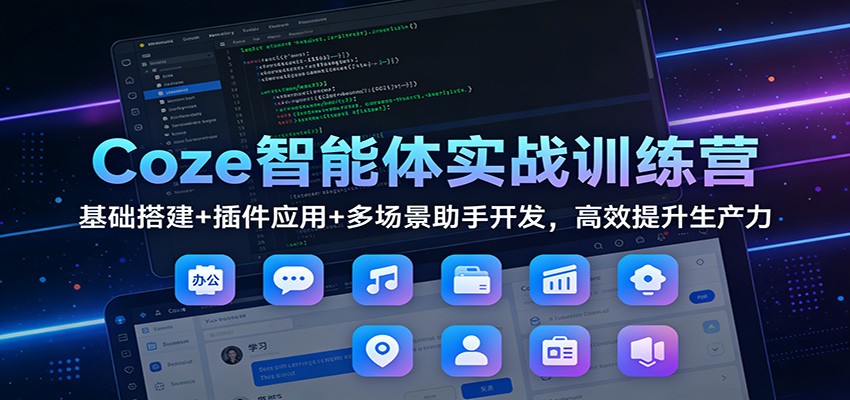 Coze智能体实战训练营：基础搭建+插件应用+多场景助手开发，高效提升生产力-海淘下载站
