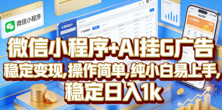 微信小程序+AI挂G广告,稳定变现,操作简单,纯小白易上手,稳定日入1k【揭秘】-海淘下载站