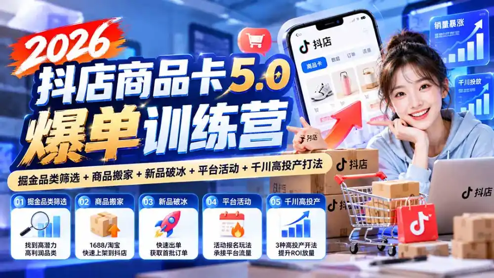 2026抖店商品卡5.0爆单训练营:掘金品类筛选+商品搬家+新品破冰+平台活动+千川高投产打法 2026抖店商品卡5.0爆单训练营:掘金品类筛选+商品搬家+新品破冰+平台活动+千川高投产打法