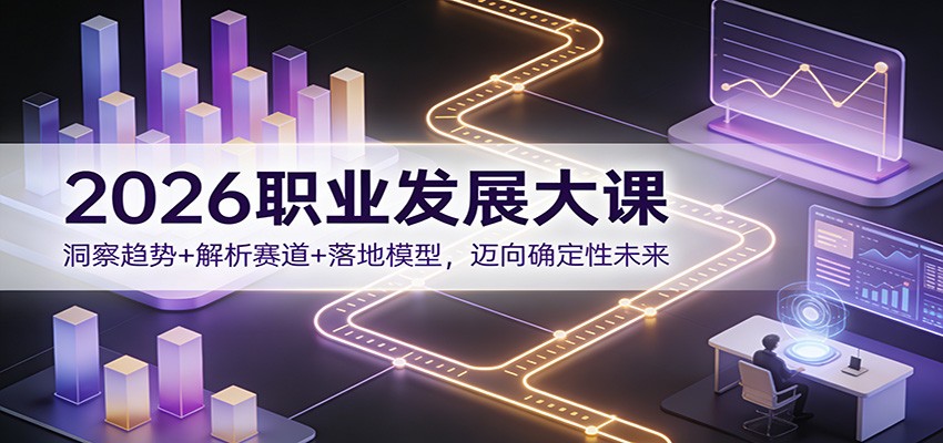 2026职业发展大课：洞察趋势+解析赛道+落地模型，迈向确定性未来-海淘下载站
