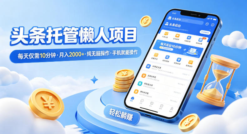 头条托管懒人项目，每天仅需10分钟，月入2000+，纯无脑操作，手机就能操作【揭秘】-海淘下载站
